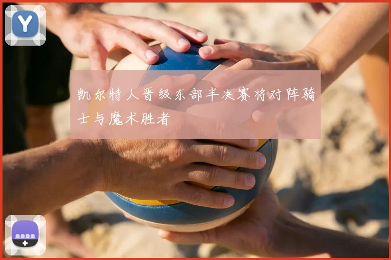 凯尔特人晋级东部半决赛将对阵骑士与魔术胜者