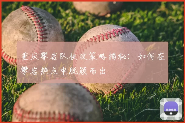 重庆攀岩队快攻策略揭秘:如何在攀岩热点中脱颖而出