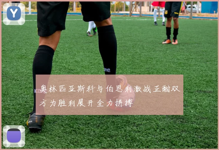 奥林匹亚斯科与伯恩利激战正酣双方为胜利展开全力拼搏