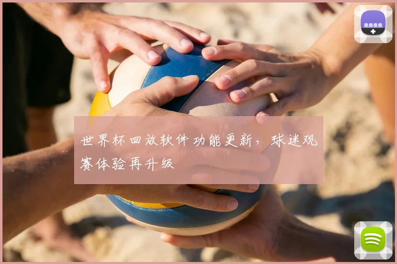 世界杯回放软件功能更新，球迷观赛体验再升级
