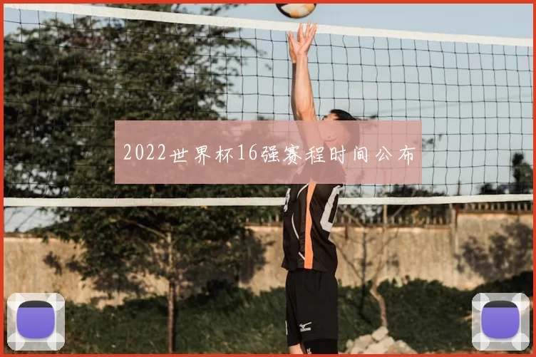 2022世界杯16强赛程时间公布