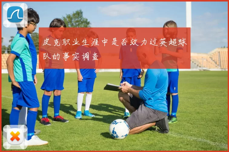 皮克职业生涯中是否效力过英超球队的事实调查