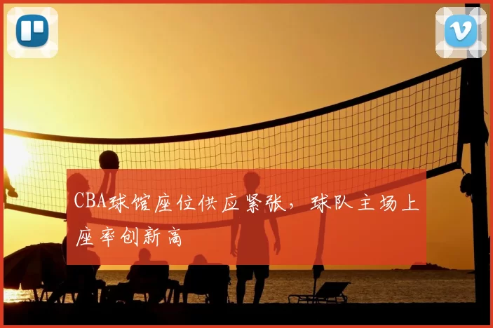CBA球馆座位供应紧张，球队主场上座率创新高
