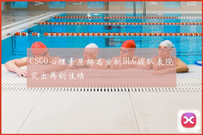 CSGO心理素质排名分析BLG战队表现突出再创佳绩
