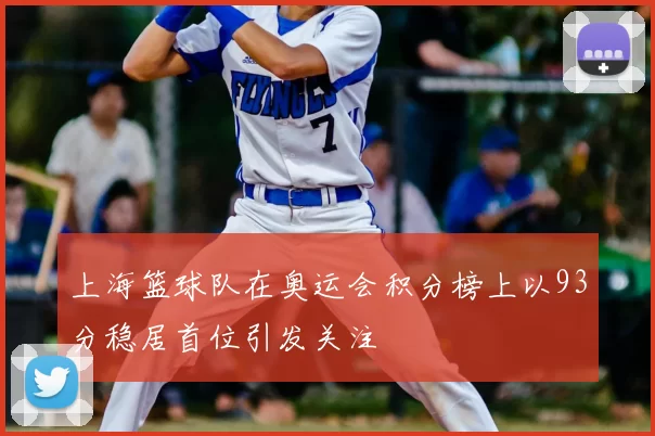 上海篮球队在奥运会积分榜上以93分稳居首位引发关注