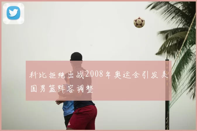 科比拒绝出战2008年奥运会引发美国男篮阵容调整