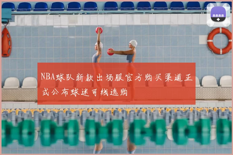 NBA球队新款出场服官方购买渠道正式公布球迷可线选购