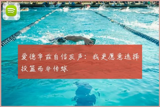 爱德华兹自信发声：我更愿意选择投篮而非传球