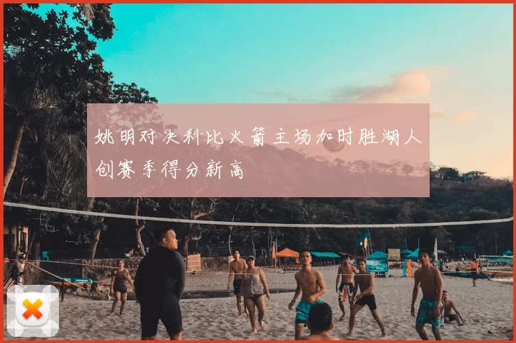 姚明对决科比火箭主场加时胜湖人创赛季得分新高