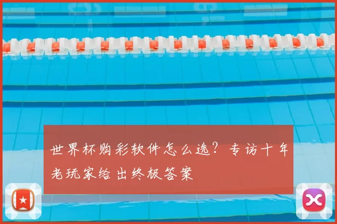 世界杯购彩软件怎么选？专访十年老玩家给出终极答案