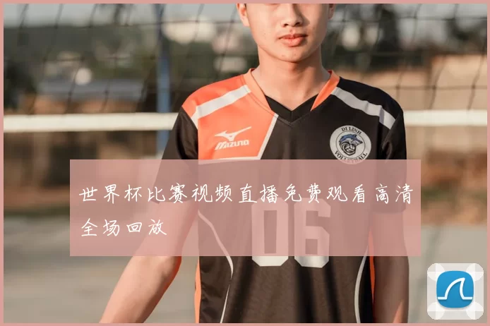 世界杯比赛视频直播免费观看高清全场回放