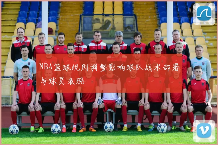 NBA篮球规则调整影响球队战术部署与球员表现
