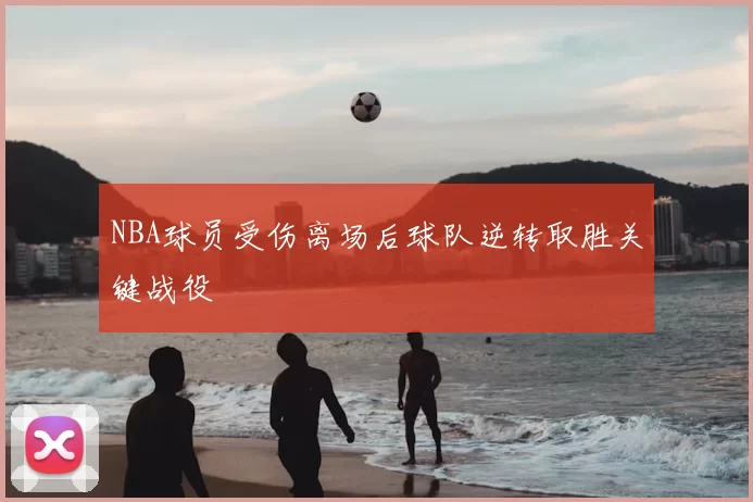 NBA球员受伤离场后球队逆转取胜关键战役