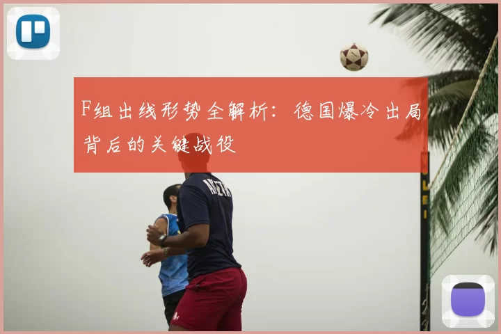F组出线形势全解析：德国爆冷出局背后的关键战役