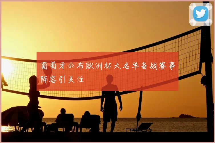 葡萄牙公布欧洲杯大名单备战赛事阵容引关注