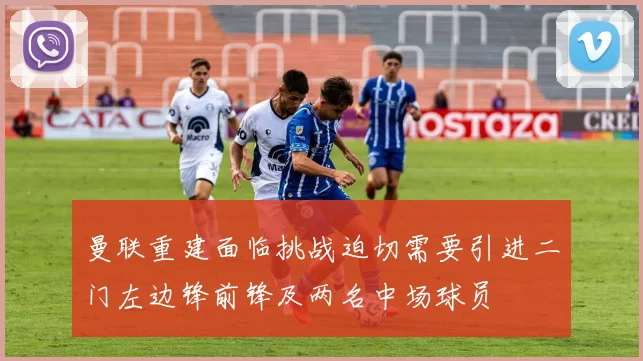 曼联重建面临挑战迫切需要引进二门左边锋前锋及两名中场球员