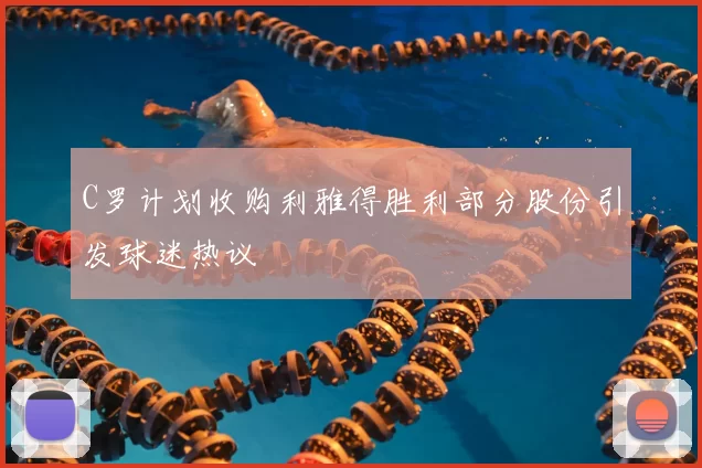 C罗计划收购利雅得胜利部分股份引发球迷热议