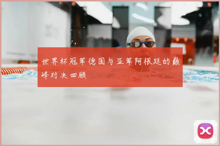 世界杯冠军德国与亚军阿根廷的巅峰对决回顾