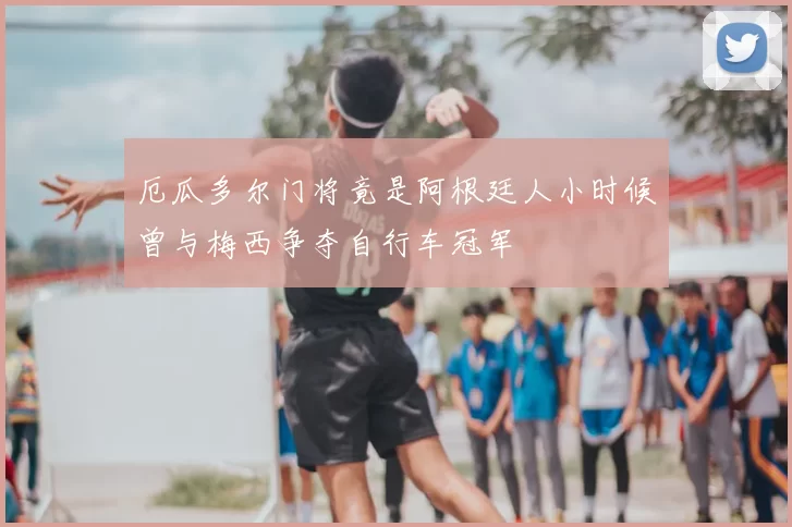 厄瓜多尔门将竟是阿根廷人小时候曾与梅西争夺自行车冠军