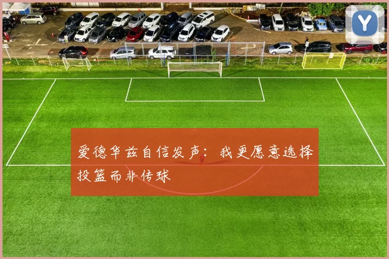 爱德华兹自信发声:我更愿意选择投篮而非传球