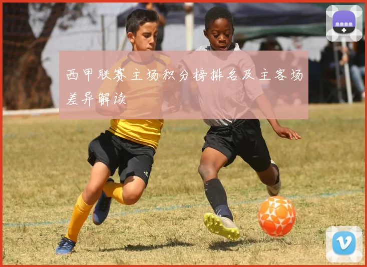 西甲联赛主场积分榜排名及主客场差异解读