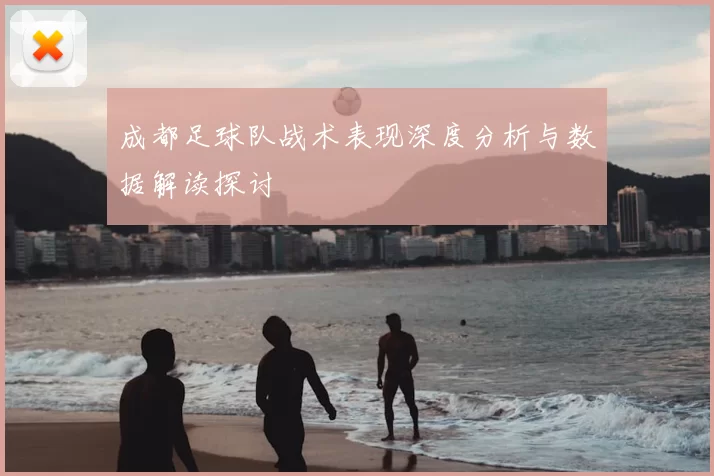 成都足球队战术表现深度分析与数据解读探讨