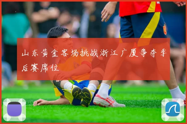 山东黄金客场挑战浙江广厦争夺季后赛席位