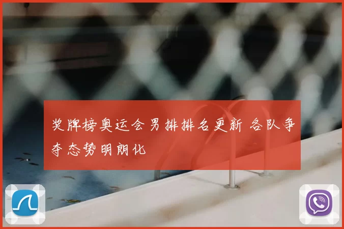 奖牌榜奥运会男排排名更新 各队争夺态势明朗化