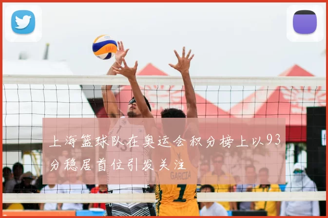 上海篮球队在奥运会积分榜上以93分稳居首位引发关注