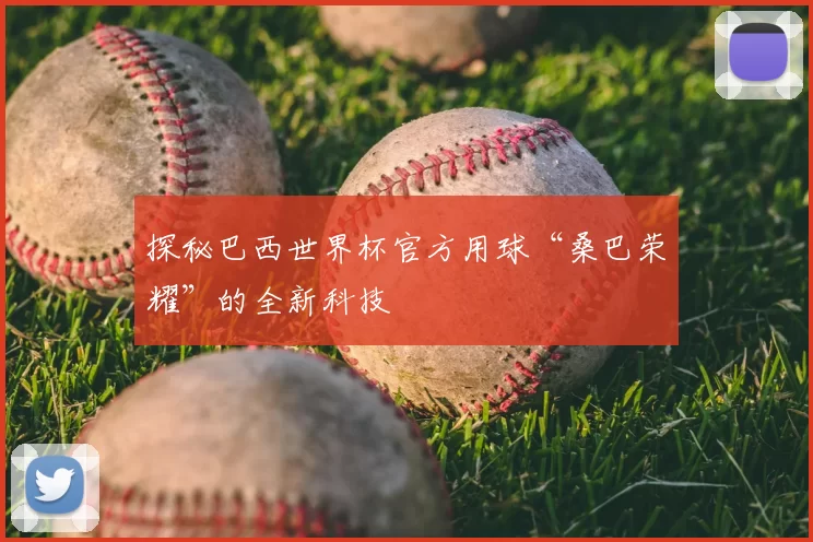 探秘巴西世界杯官方用球“桑巴荣耀”的全新科技