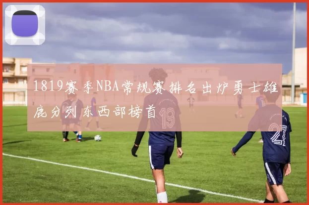 1819赛季NBA常规赛排名出炉勇士雄鹿分列东西部榜首