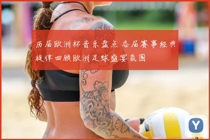 历届欧洲杯音乐盘点 各届赛事经典旋律回顾欧洲足球盛宴氛围