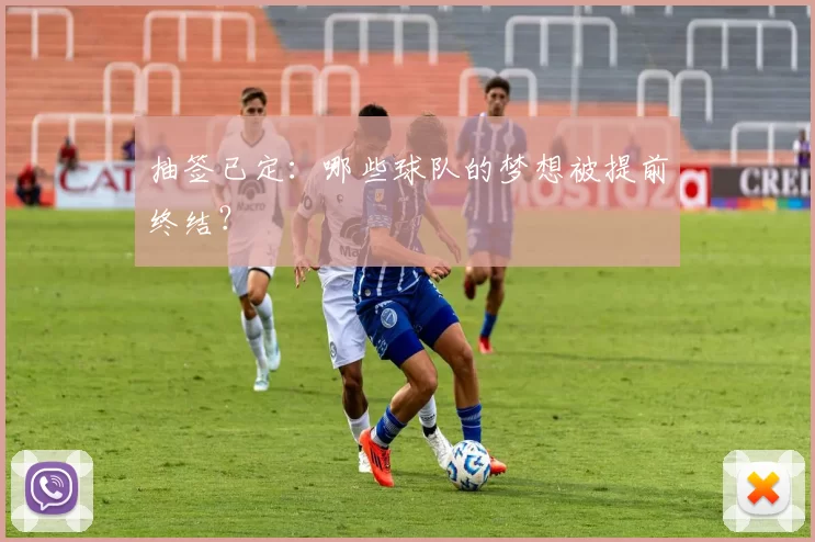 抽签已定:哪些球队的梦想被提前终结?