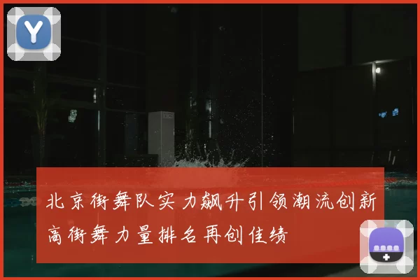 北京街舞队实力飙升引领潮流创新高街舞力量排名再创佳绩