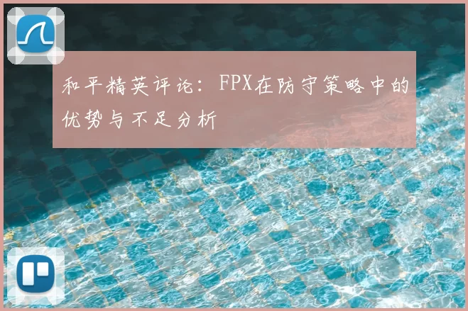 和平精英评论：FPX在防守策略中的优势与不足分析