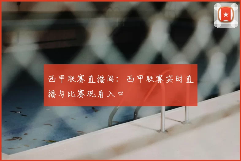 西甲联赛直播间：西甲联赛实时直播与比赛观看入口