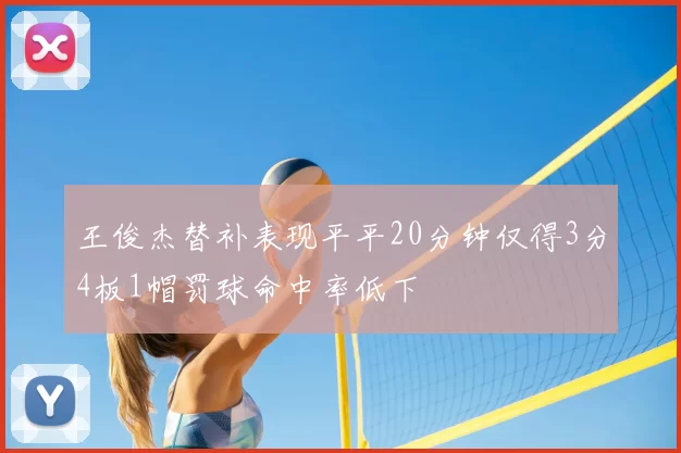 王俊杰替补表现平平20分钟仅得3分4板1帽罚球命中率低下