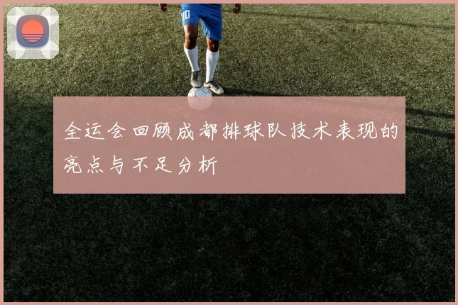 全运会回顾成都排球队技术表现的亮点与不足分析