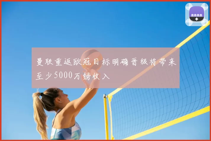 曼联重返欧冠目标明确晋级将带来至少5000万镑收入