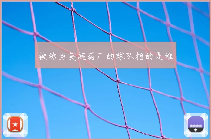 被称为英超药厂的球队指的是谁