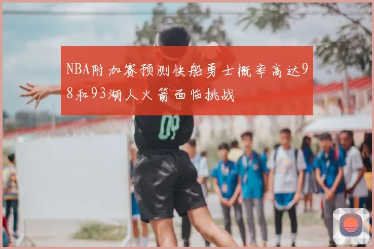 NBA附加赛预测快船勇士概率高达98和93湖人火箭面临挑战