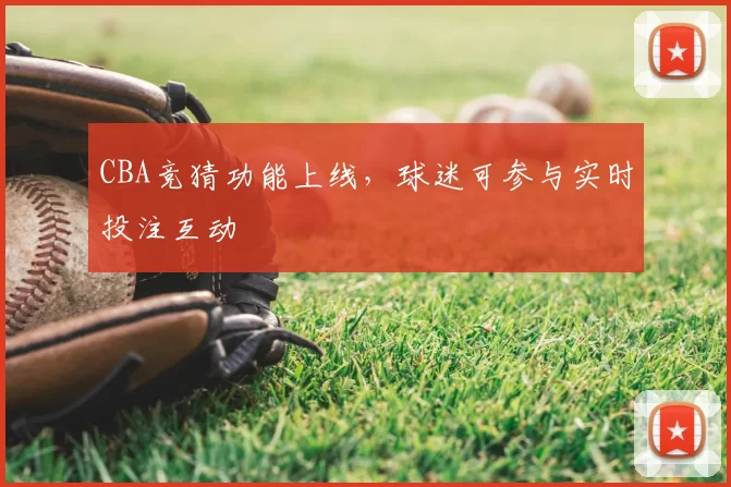 CBA竞猜功能上线，球迷可参与实时投注互动