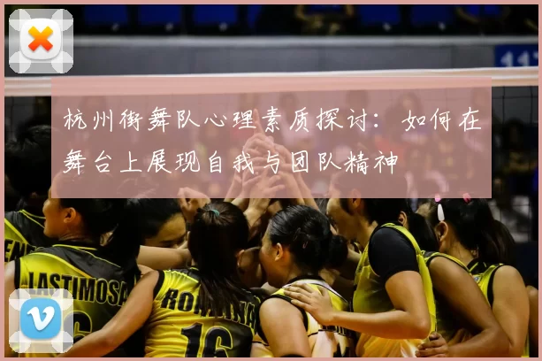 杭州街舞队心理素质探讨：如何在舞台上展现自我与团队精神