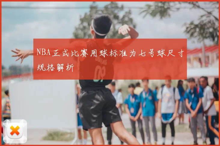 NBA正式比赛用球标准为七号球尺寸规格解析
