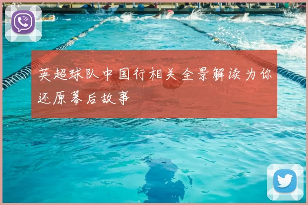 英超球队中国行相关全景解读为你还原幕后故事