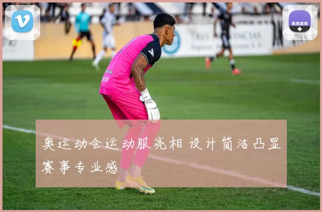 奥运动会运动服亮相 设计简洁凸显赛事专业感