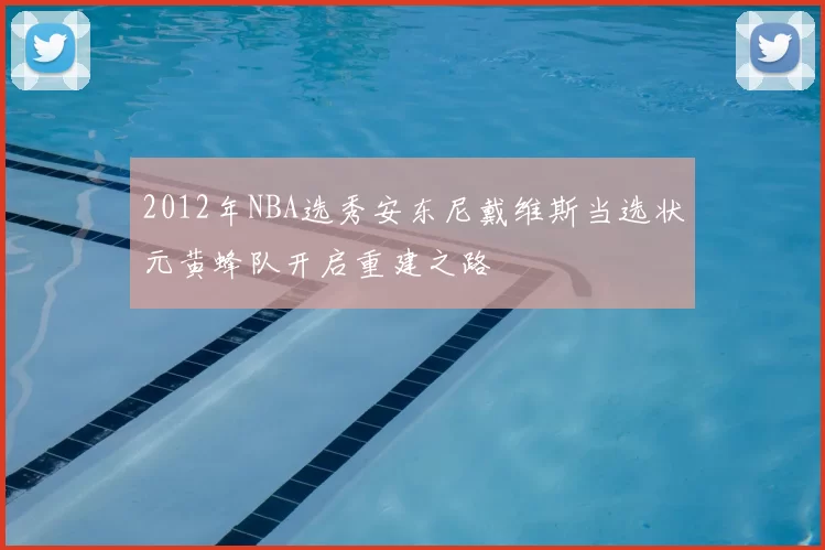 2012年NBA选秀安东尼戴维斯当选状元黄蜂队开启重建之路