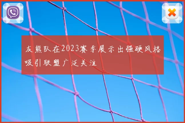 灰熊队在2023赛季展示出强硬风格吸引联盟广泛关注