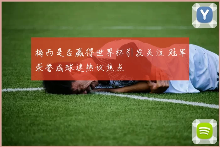 梅西是否赢得世界杯引发关注 冠军荣誉成球迷热议焦点