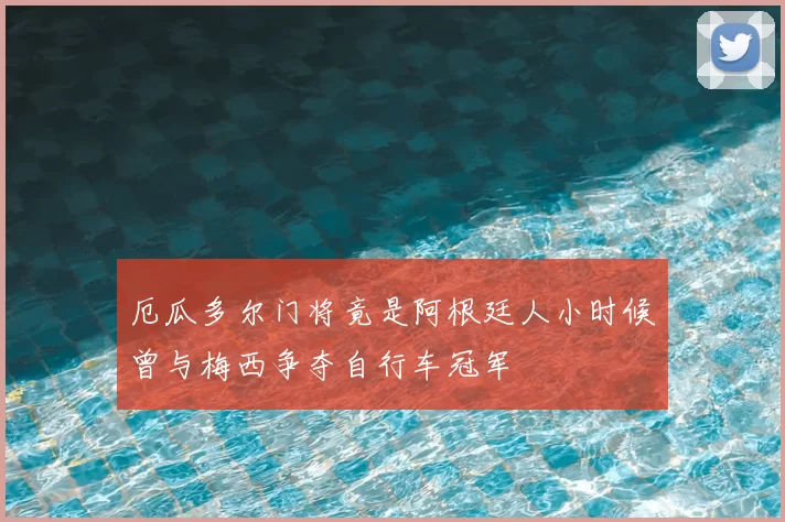 厄瓜多尔门将竟是阿根廷人小时候曾与梅西争夺自行车冠军